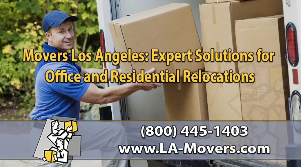 Reliable Movers Los Angeles Expert Solutions for Office and Residential Relocations